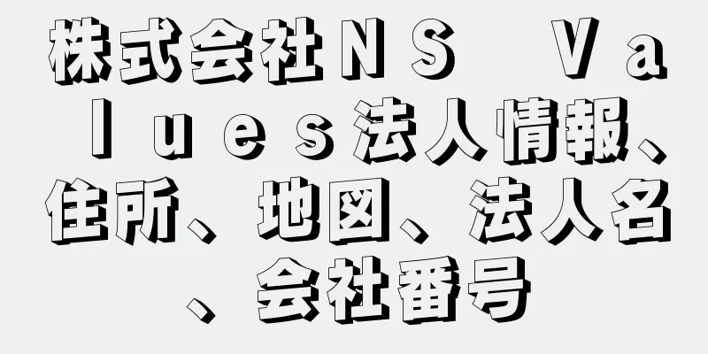 株式会社ＮＳ　Ｖａｌｕｅｓ法人情報、住所、地図、法人名、会社番号