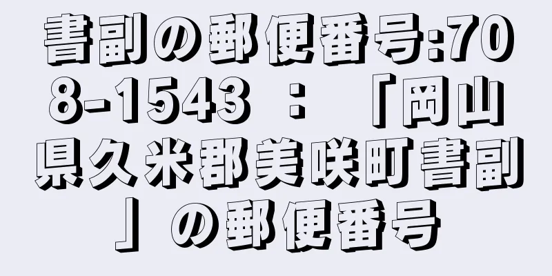 書副の郵便番号:708-1543 ： 「岡山県久米郡美咲町書副」の郵便番号