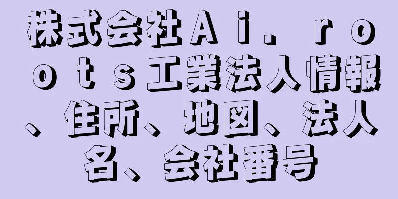 株式会社Ａｉ．ｒｏｏｔｓ工業法人情報、住所、地図、法人名、会社番号