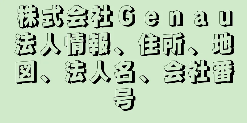 株式会社Ｇｅｎａｕ法人情報、住所、地図、法人名、会社番号