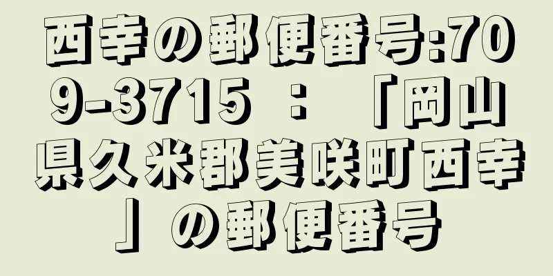 西幸の郵便番号:709-3715 ： 「岡山県久米郡美咲町西幸」の郵便番号