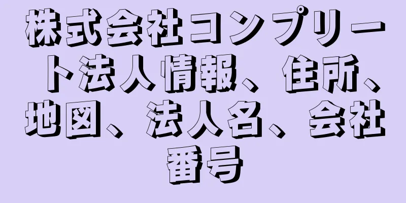 株式会社コンプリート法人情報、住所、地図、法人名、会社番号