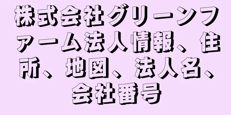 株式会社グリーンファーム法人情報、住所、地図、法人名、会社番号