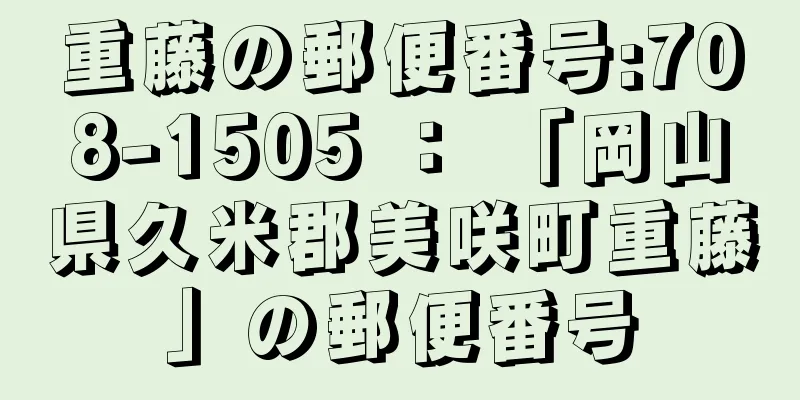 重藤の郵便番号:708-1505 ： 「岡山県久米郡美咲町重藤」の郵便番号