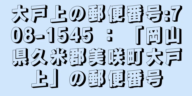 大戸上の郵便番号:708-1545 ： 「岡山県久米郡美咲町大戸上」の郵便番号