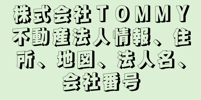 株式会社ＴＯＭＭＹ不動産法人情報、住所、地図、法人名、会社番号