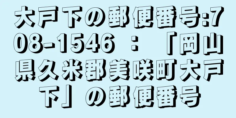 大戸下の郵便番号:708-1546 ： 「岡山県久米郡美咲町大戸下」の郵便番号