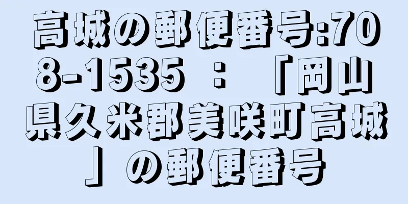 高城の郵便番号:708-1535 ： 「岡山県久米郡美咲町高城」の郵便番号