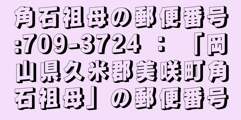 角石祖母の郵便番号:709-3724 ： 「岡山県久米郡美咲町角石祖母」の郵便番号