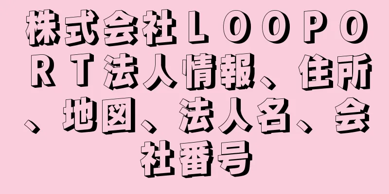 株式会社ＬＯＯＰＯＲＴ法人情報、住所、地図、法人名、会社番号