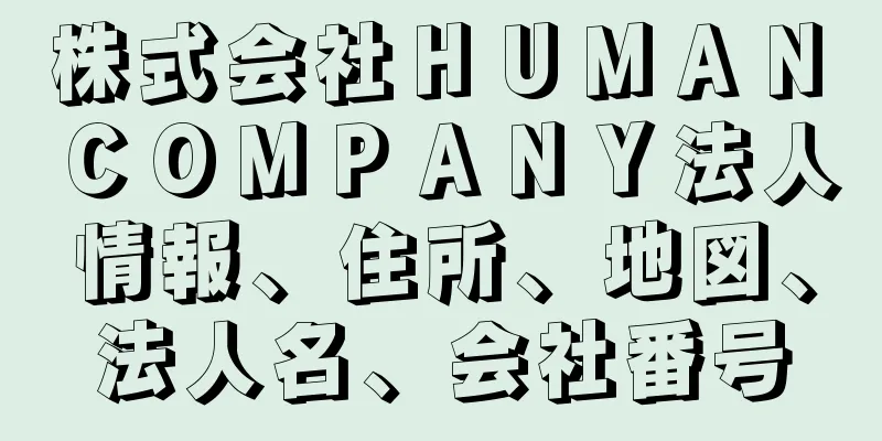 株式会社ＨＵＭＡＮ　ＣＯＭＰＡＮＹ法人情報、住所、地図、法人名、会社番号