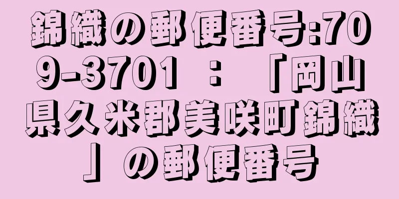 錦織の郵便番号:709-3701 ： 「岡山県久米郡美咲町錦織」の郵便番号