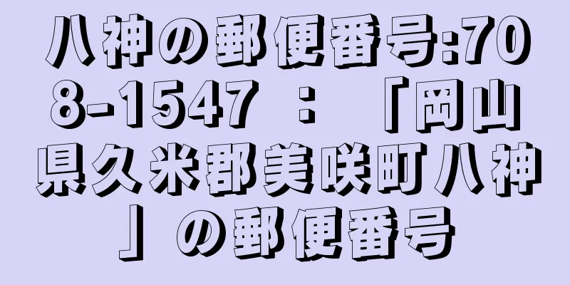 八神の郵便番号:708-1547 ： 「岡山県久米郡美咲町八神」の郵便番号