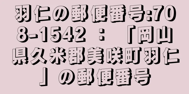 羽仁の郵便番号:708-1542 ： 「岡山県久米郡美咲町羽仁」の郵便番号