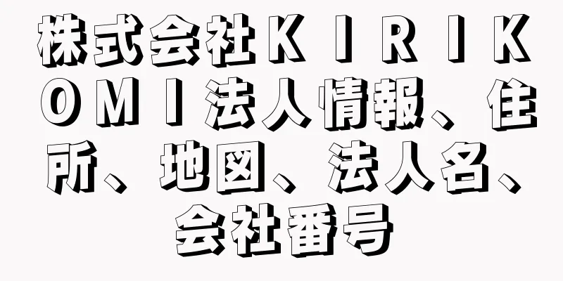 株式会社ＫＩＲＩＫＯＭＩ法人情報、住所、地図、法人名、会社番号