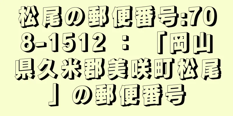 松尾の郵便番号:708-1512 ： 「岡山県久米郡美咲町松尾」の郵便番号