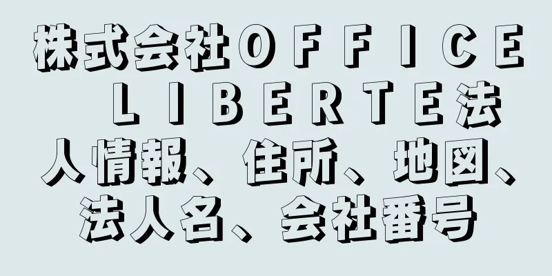 株式会社ＯＦＦＩＣＥ　ＬＩＢＥＲＴＥ法人情報、住所、地図、法人名、会社番号