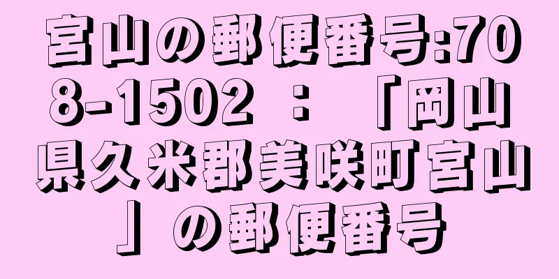 宮山の郵便番号:708-1502 ： 「岡山県久米郡美咲町宮山」の郵便番号