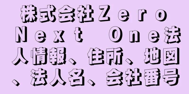 株式会社Ｚｅｒｏ　Ｎｅｘｔ　Ｏｎｅ法人情報、住所、地図、法人名、会社番号