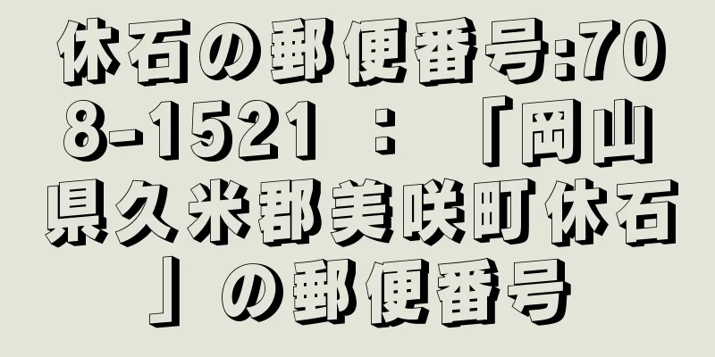 休石の郵便番号:708-1521 ： 「岡山県久米郡美咲町休石」の郵便番号