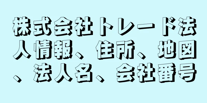 株式会社トレード法人情報、住所、地図、法人名、会社番号