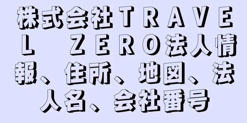 株式会社ＴＲＡＶＥＬ　ＺＥＲＯ法人情報、住所、地図、法人名、会社番号