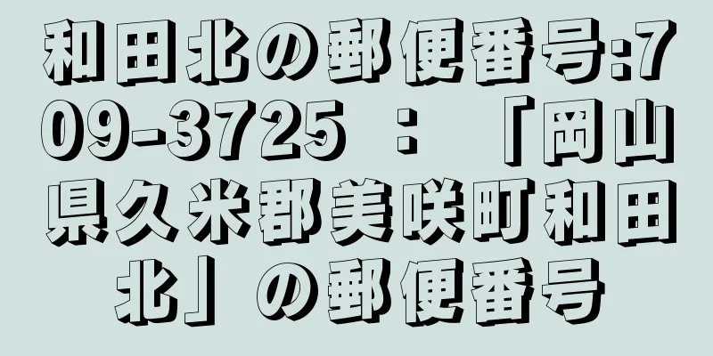 和田北の郵便番号:709-3725 ： 「岡山県久米郡美咲町和田北」の郵便番号