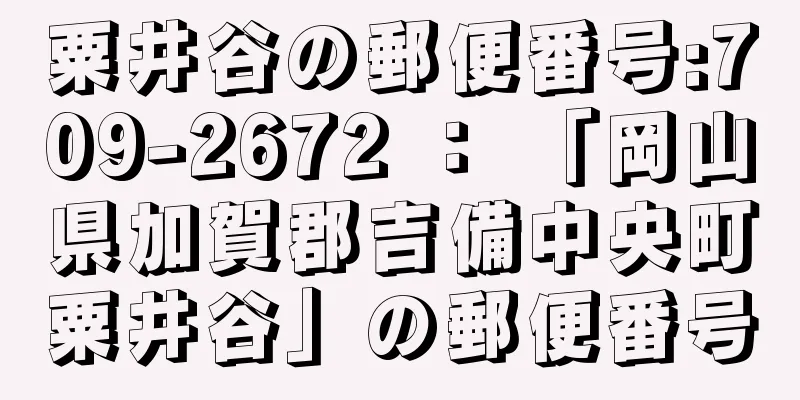 粟井谷の郵便番号:709-2672 ： 「岡山県加賀郡吉備中央町粟井谷」の郵便番号