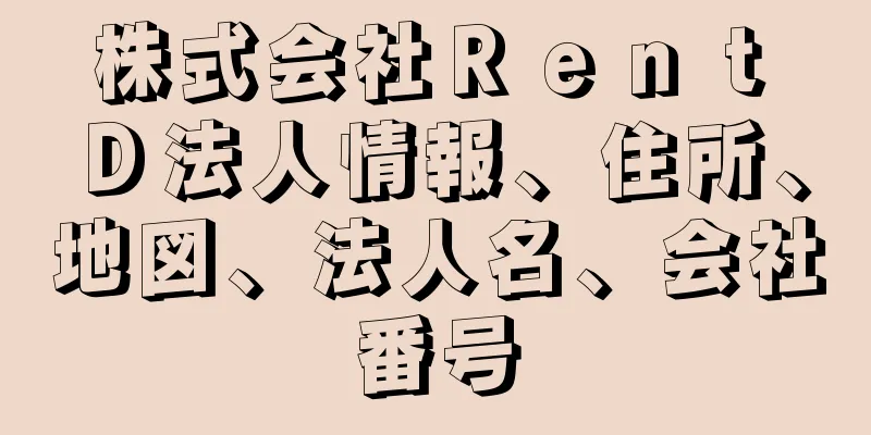 株式会社Ｒｅｎｔ　Ｄ法人情報、住所、地図、法人名、会社番号