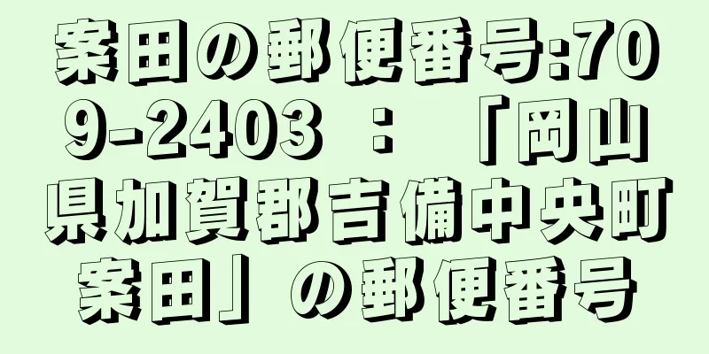 案田の郵便番号:709-2403 ： 「岡山県加賀郡吉備中央町案田」の郵便番号