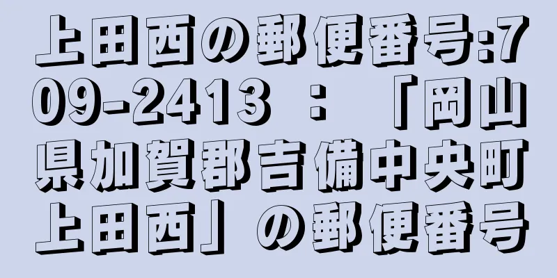 上田西の郵便番号:709-2413 ： 「岡山県加賀郡吉備中央町上田西」の郵便番号