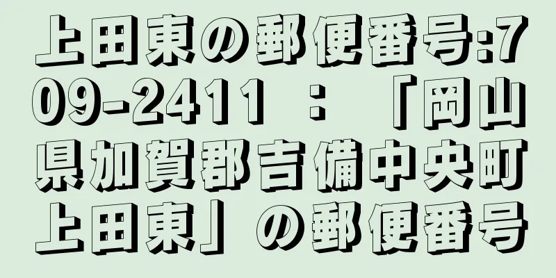 上田東の郵便番号:709-2411 ： 「岡山県加賀郡吉備中央町上田東」の郵便番号