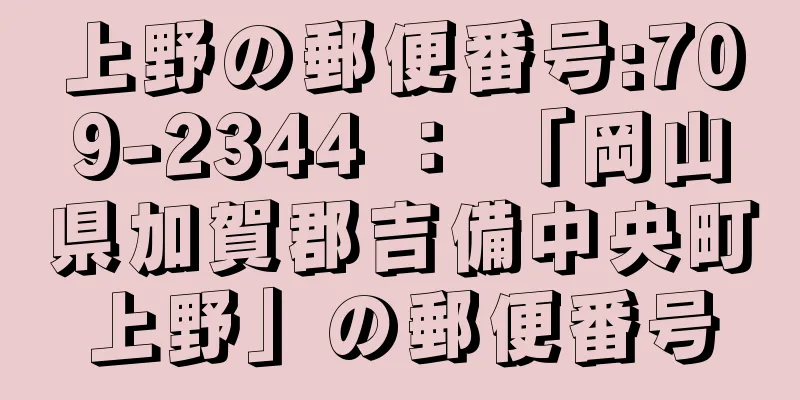 上野の郵便番号:709-2344 ： 「岡山県加賀郡吉備中央町上野」の郵便番号