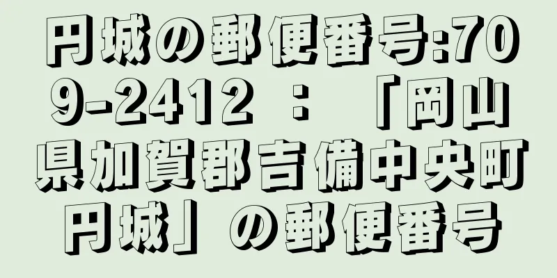 円城の郵便番号:709-2412 ： 「岡山県加賀郡吉備中央町円城」の郵便番号