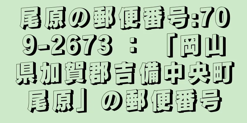 尾原の郵便番号:709-2673 ： 「岡山県加賀郡吉備中央町尾原」の郵便番号