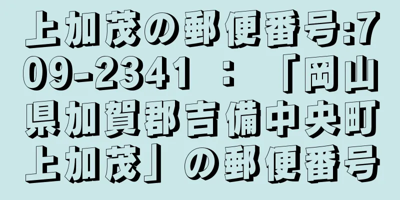 上加茂の郵便番号:709-2341 ： 「岡山県加賀郡吉備中央町上加茂」の郵便番号