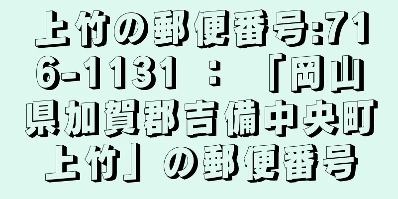 上竹の郵便番号:716-1131 ： 「岡山県加賀郡吉備中央町上竹」の郵便番号