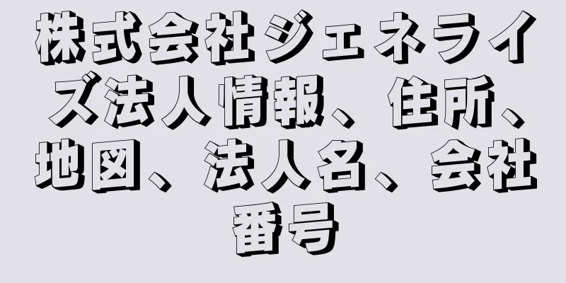 株式会社ジェネライズ法人情報、住所、地図、法人名、会社番号