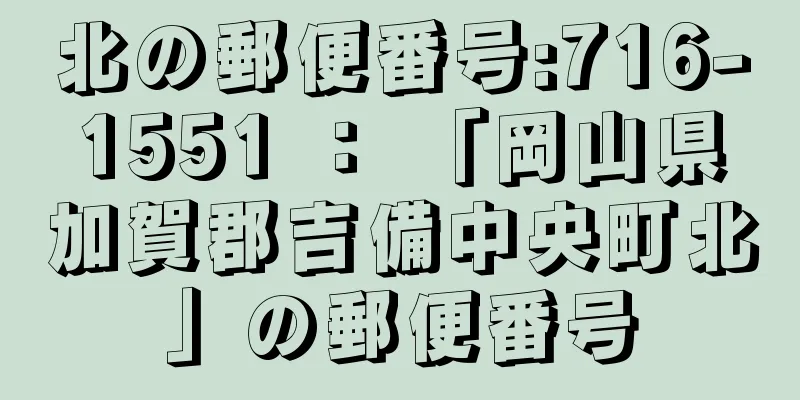 北の郵便番号:716-1551 ： 「岡山県加賀郡吉備中央町北」の郵便番号