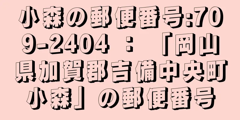 小森の郵便番号:709-2404 ： 「岡山県加賀郡吉備中央町小森」の郵便番号