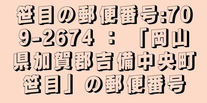 笹目の郵便番号:709-2674 ： 「岡山県加賀郡吉備中央町笹目」の郵便番号