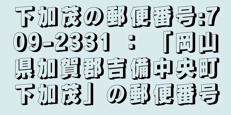 下加茂の郵便番号:709-2331 ： 「岡山県加賀郡吉備中央町下加茂」の郵便番号