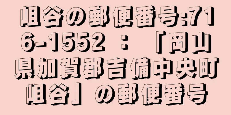 岨谷の郵便番号:716-1552 ： 「岡山県加賀郡吉備中央町岨谷」の郵便番号