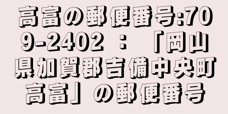 高富の郵便番号:709-2402 ： 「岡山県加賀郡吉備中央町高富」の郵便番号