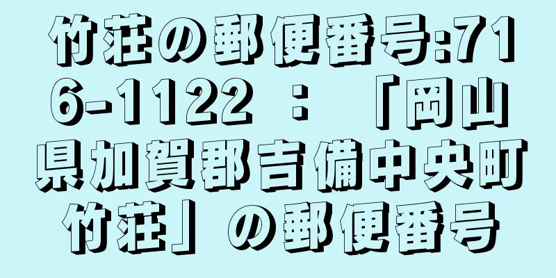 竹荘の郵便番号:716-1122 ： 「岡山県加賀郡吉備中央町竹荘」の郵便番号