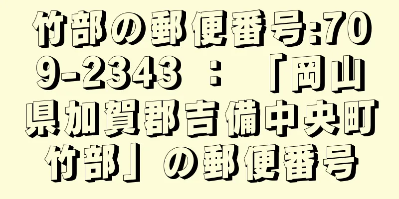 竹部の郵便番号:709-2343 ： 「岡山県加賀郡吉備中央町竹部」の郵便番号