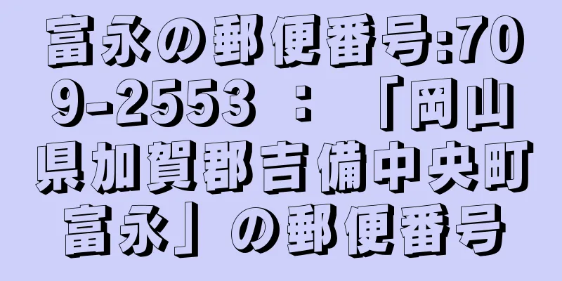 富永の郵便番号:709-2553 ： 「岡山県加賀郡吉備中央町富永」の郵便番号