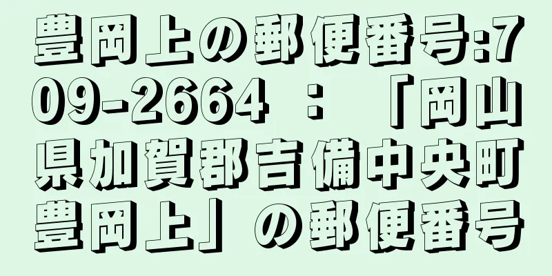 豊岡上の郵便番号:709-2664 ： 「岡山県加賀郡吉備中央町豊岡上」の郵便番号