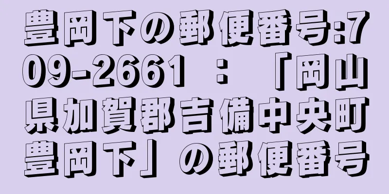 豊岡下の郵便番号:709-2661 ： 「岡山県加賀郡吉備中央町豊岡下」の郵便番号