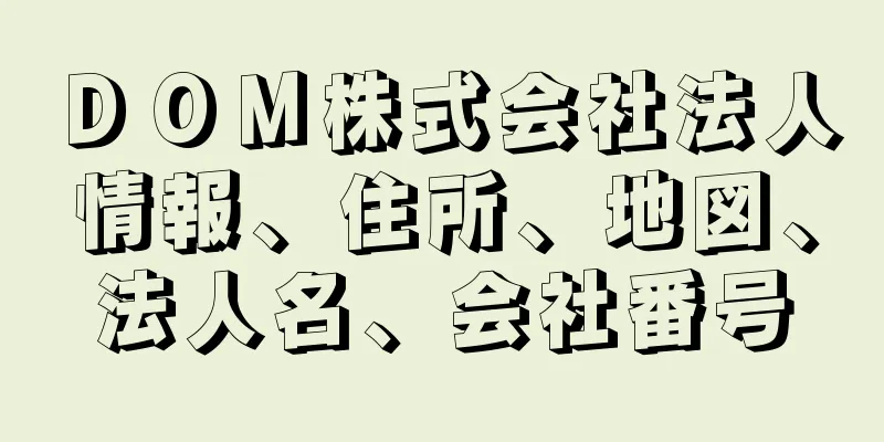 ＤＯＭ株式会社法人情報、住所、地図、法人名、会社番号